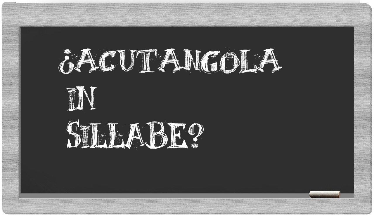 ¿acutangola en sílabas?