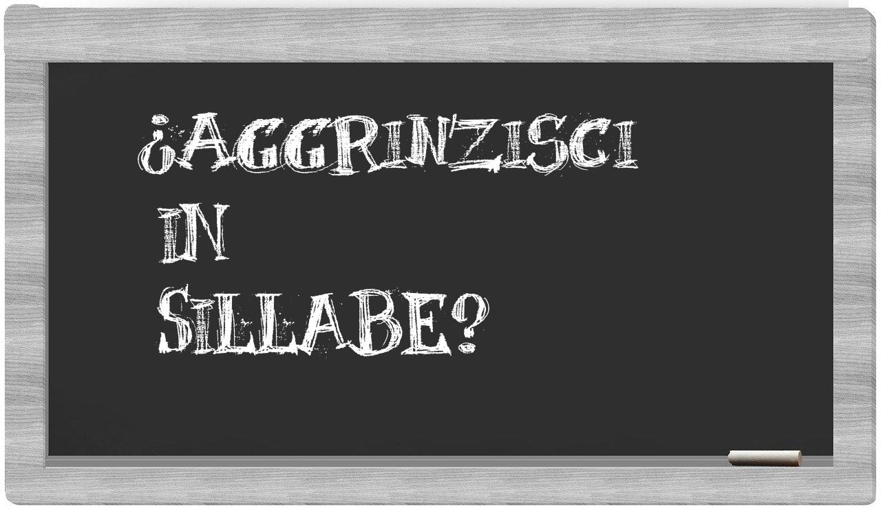 ¿aggrinzisci en sílabas?