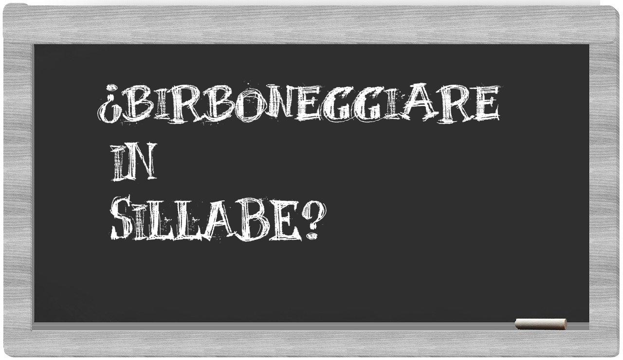 ¿birboneggiare en sílabas?