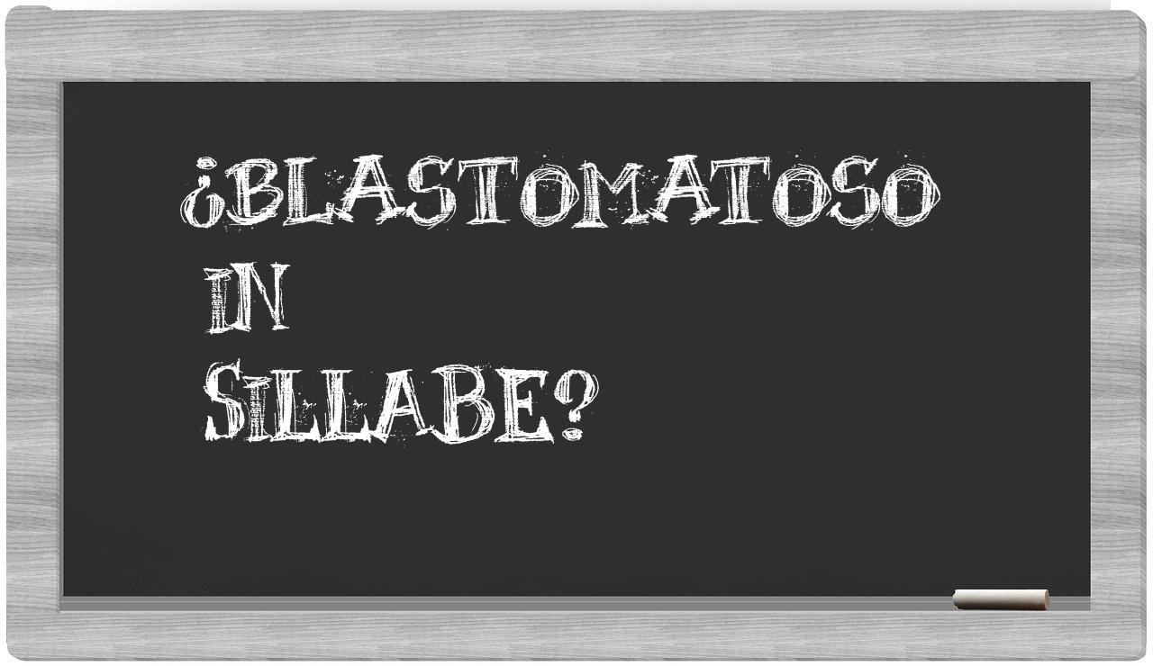 ¿blastomatoso en sílabas?