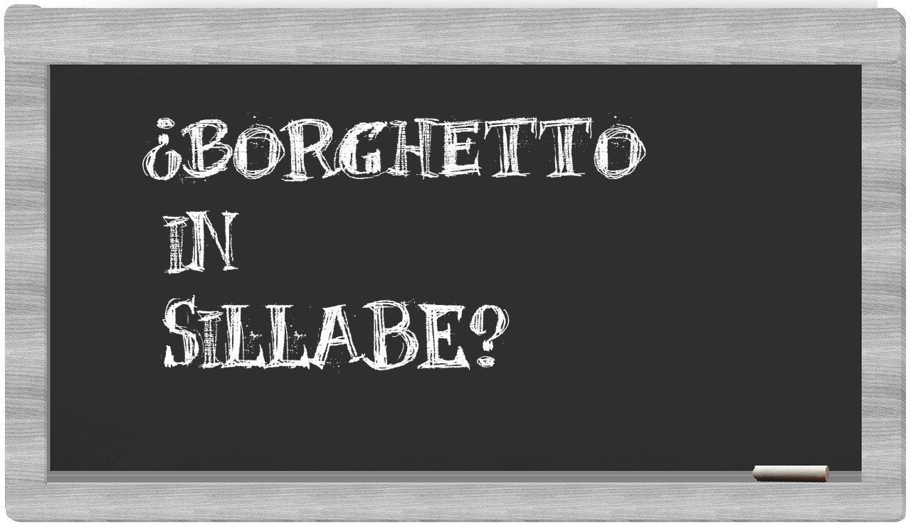 ¿borghetto en sílabas?