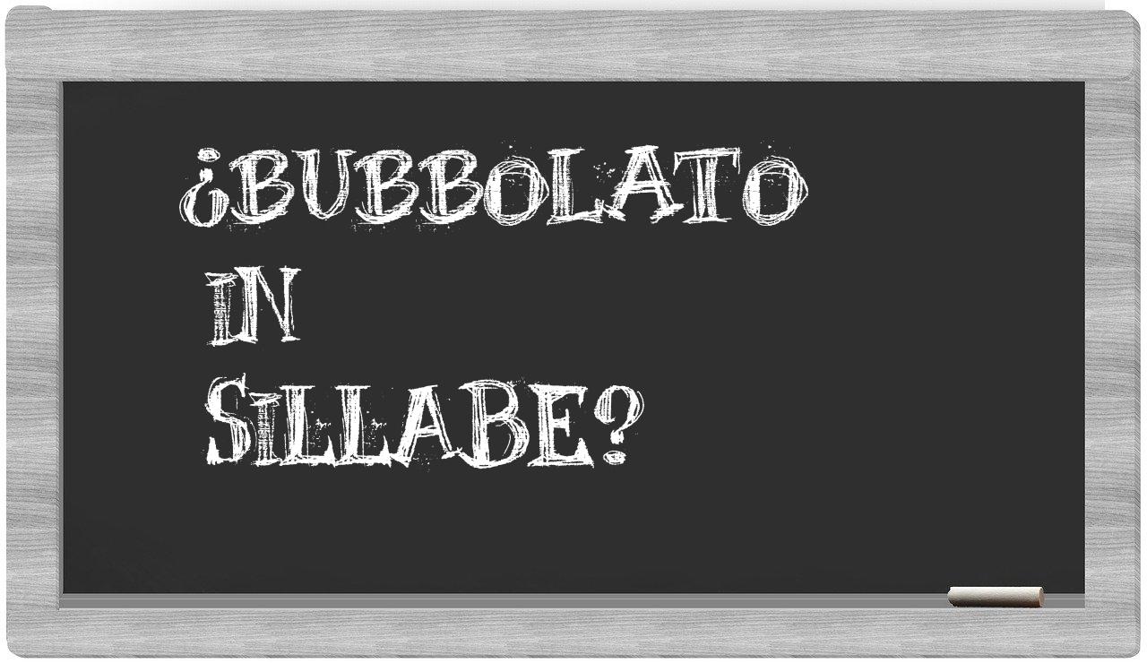 ¿bubbolato en sílabas?