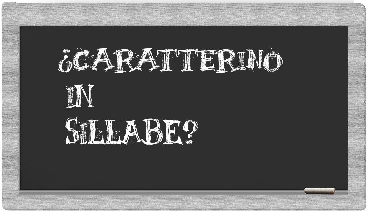 ¿caratterino en sílabas?