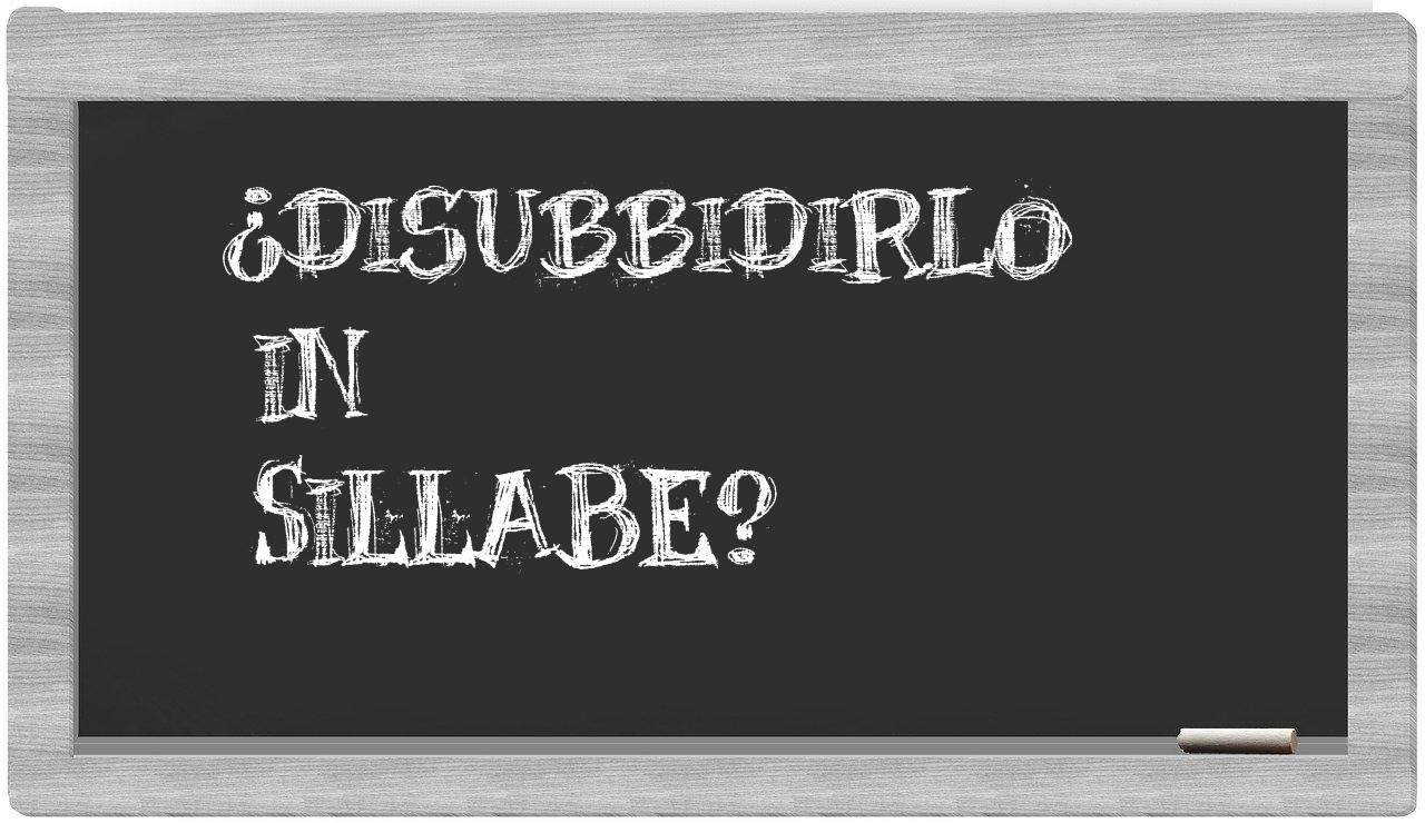 disubbidirlo in syllables