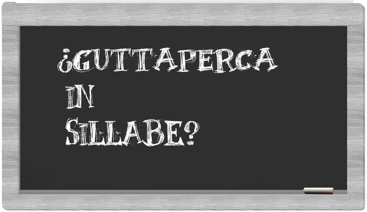 ¿guttaperca en sílabas?